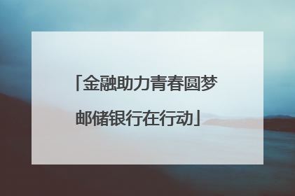 金融助力青春圆梦邮储银行在行动