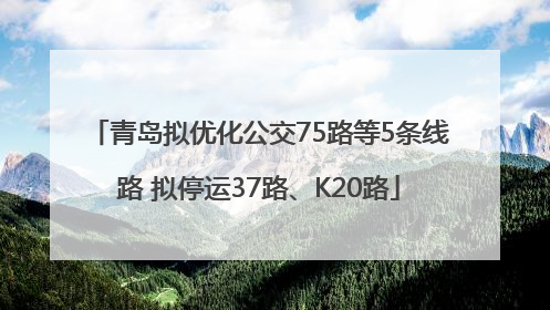 青岛拟优化公交75路等5条线路 拟停运37路、K20路