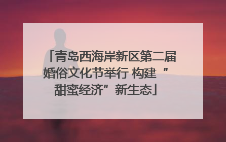 青岛西海岸新区第二届婚俗文化节举行 构建“甜蜜经济”新生态