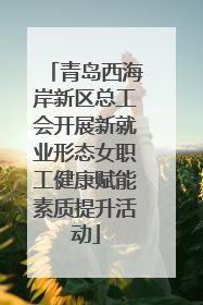 青岛西海岸新区总工会开展新就业形态女职工健康赋能素质提升活动