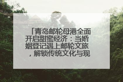 青岛邮轮母港全面开启甜蜜经济：当婚姻登记遇上邮轮文旅，解锁传统文化与现代浪漫的双重密码