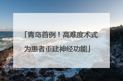 青岛首例！高难度术式为患者重建神经功能