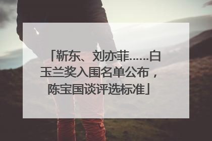靳东、刘亦菲……白玉兰奖入围名单公布，陈宝国谈评选标准