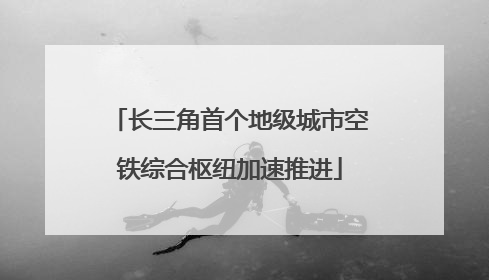 长三角首个地级城市空铁综合枢纽加速推进