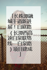 长株潭融城干道新进展！白庭路（长潭西高速白泉联络线—白泉路）项目建成