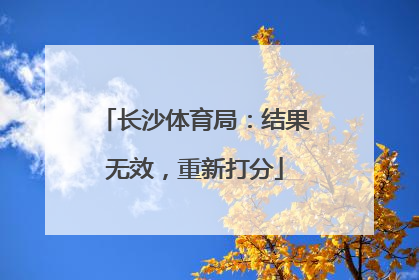 长沙体育局：结果无效，重新打分