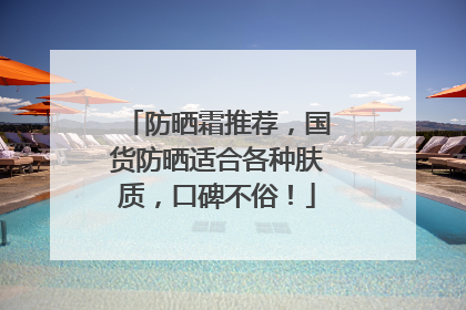 防晒霜推荐，国货防晒适合各种肤质，口碑不俗！