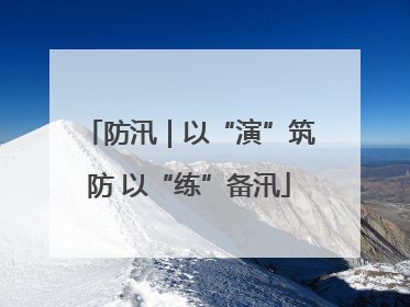 防汛｜以“演”筑防 以“练”备汛