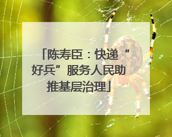 陈寿臣：快递“好兵”服务人民助推基层治理