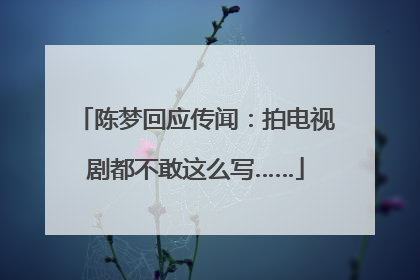 陈梦回应传闻：拍电视剧都不敢这么写……