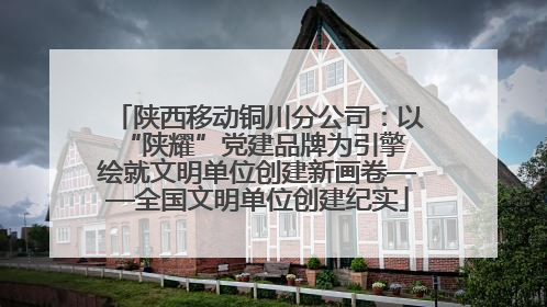 陕西移动铜川分公司：以“陕耀”党建品牌为引擎 绘就文明单位创建新画卷——全国文明单位创建纪实