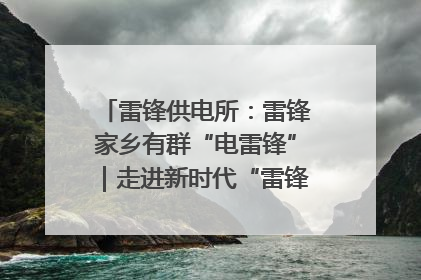 雷锋供电所：雷锋家乡有群“电雷锋”｜走进新时代“雷锋传人 长沙榜样”