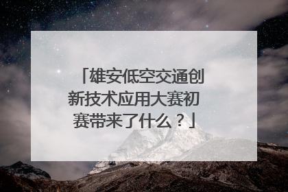 雄安低空交通创新技术应用大赛初赛带来了什么？