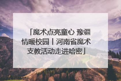 魔术点亮童心 豫疆情暖校园丨河南省魔术支教活动走进哈密