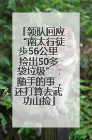 领队回应“南太行徒步56公里捡出50多袋垃圾”：随手的事，还打算去武功山捡