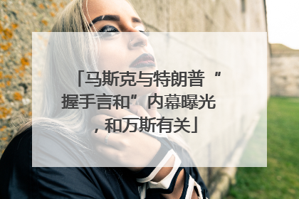 马斯克与特朗普“握手言和”内幕曝光，和万斯有关