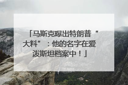 马斯克曝出特朗普“大料”：他的名字在爱泼斯坦档案中！