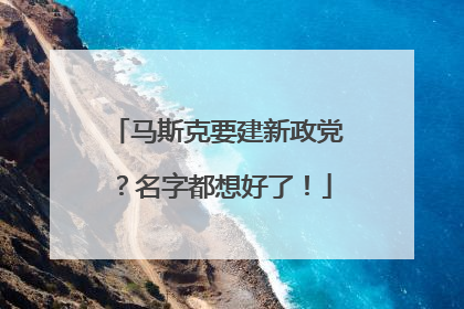马斯克要建新政党？名字都想好了！