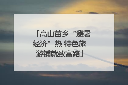 高山苗乡“避暑经济”热 特色旅游铺就致富路