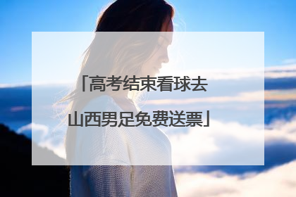 高考结束看球去 山西男足免费送票
