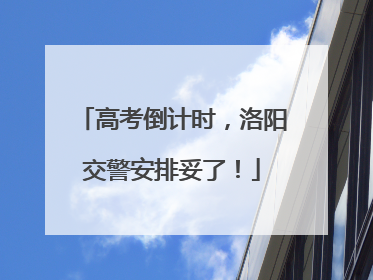 高考倒计时，洛阳交警安排妥了！