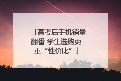 高考后手机销量翻番 学生选购更重“性价比”