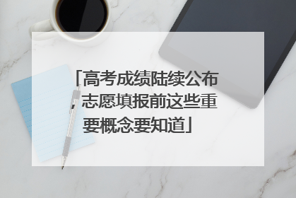 高考成绩陆续公布，志愿填报前这些重要概念要知道