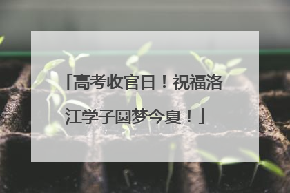 高考收官日！祝福洛江学子圆梦今夏！