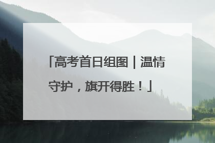 高考首日组图｜温情守护，旗开得胜！