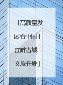 高质量发展看中国丨江畔古城 文旅升维