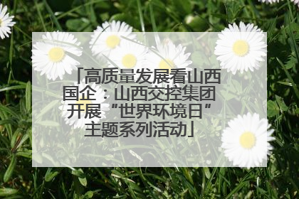 高质量发展看山西国企：山西交控集团开展“世界环境日”主题系列活动