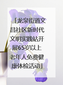 龙泉街道文昌社区新时代文明实践站开展65岁以上老年人免费健康体检活动