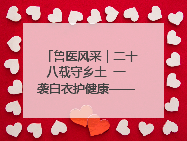 鲁医风采｜二十八载守乡土  一袭白衣护健康——记泰安市岱岳区满庄镇卫生院院长、主任医师张宝喜