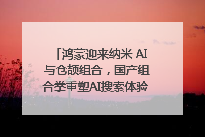 鸿蒙迎来纳米 AI 与仓颉组合，国产组合拳重塑AI搜索体验｜新经济观察