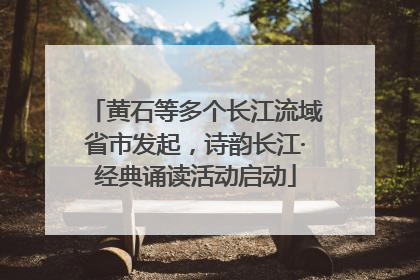 黄石等多个长江流域省市发起，诗韵长江·经典诵读活动启动