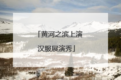 黄河之滨上演汉服展演秀