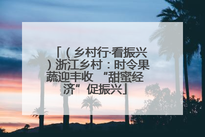 （乡村行·看振兴）浙江乡村：时令果蔬迎丰收 “甜蜜经济”促振兴