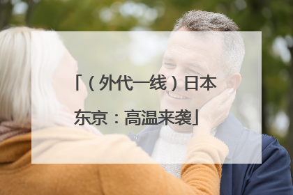 （外代一线）日本东京：高温来袭