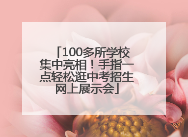 100多所学校集中亮相！手指一点轻松逛中考招生网上展示会