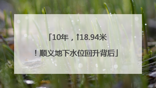 10年，↑18.94米！顺义地下水位回升背后