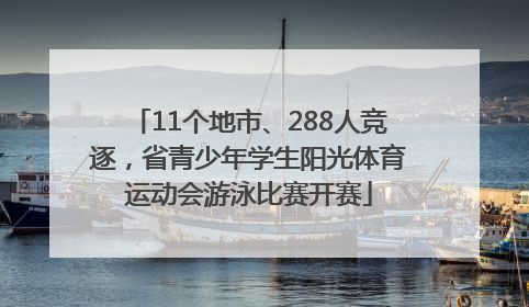 11个地市、288人竞逐，省青少年学生阳光体育运动会游泳比赛开赛
