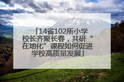 14省102所小学校长齐聚长春，共研“在地化”课程如何促进学校高质量发展