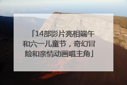 14部影片亮相端午和六一儿童节，奇幻冒险和亲情动画唱主角