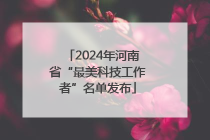 2024年河南省“最美科技工作者”名单发布