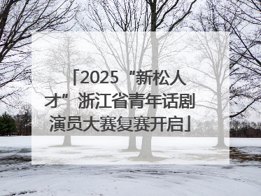 2025“新松人才”浙江省青年话剧演员大赛复赛开启