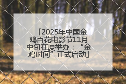 2025年中国金鸡百花电影节11月中旬在厦举办：“金鸡时间”正式启动