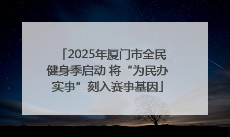 2025年厦门市全民健身季启动 将“为民办实事”刻入赛事基因