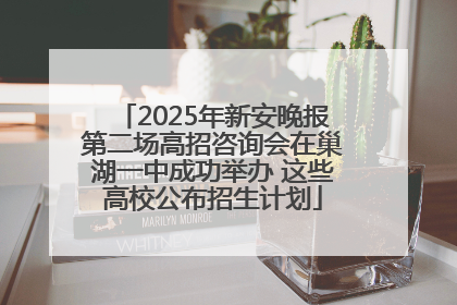 2025年新安晚报第二场高招咨询会在巢湖一中成功举办 这些高校公布招生计划