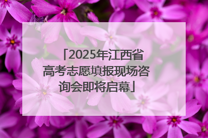 2025年江西省高考志愿填报现场咨询会即将启幕