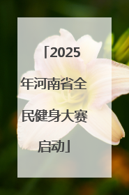 2025年河南省全民健身大赛启动